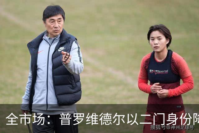 全市场：普罗维德尔以二门身份降薪加盟国米，但他有信心争夺主力